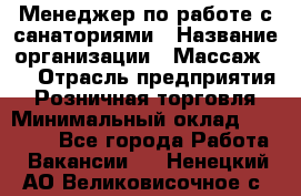 Менеджер по работе с санаториями › Название организации ­ Массаж 23 › Отрасль предприятия ­ Розничная торговля › Минимальный оклад ­ 60 000 - Все города Работа » Вакансии   . Ненецкий АО,Великовисочное с.
